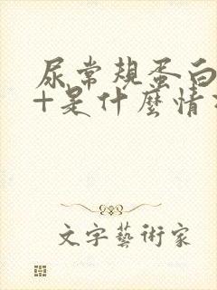 尿常规蛋白质2+是什么情况