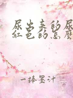 尿出来的尿是浅红色的怎么回事