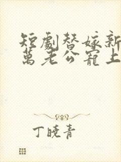 短剧替嫁新娘亿万老公宠上天免费观看