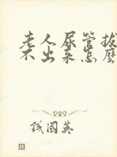 老人尿管拔了尿不出来怎么办