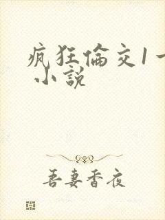 疯狂伦交1一6 小说