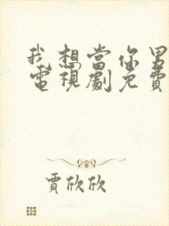 我想当你男朋友电视剧免费观看完整版