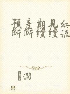 预产期见红然后断断续续流血