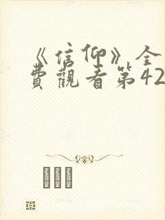 《信仰》全集免费观看第42集播放