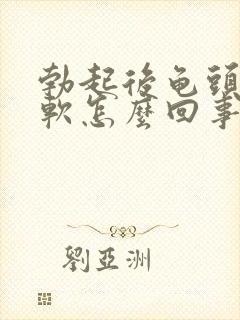 勃起后龟头有点软怎么回事