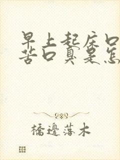 早上起床口干口苦口臭是怎么