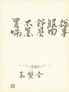 胃不舒服总是打嗝怎么回事