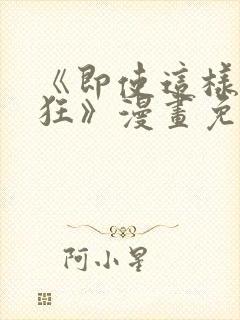 《即使这样很疯狂》漫画免费阅读全