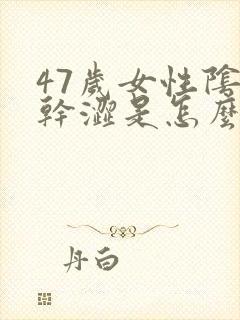 47岁女性阴道干涩是怎么回事