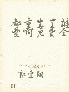 都重生了谁谈恋爱啊免费全