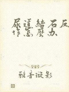 尿道结石反复发作怎么办