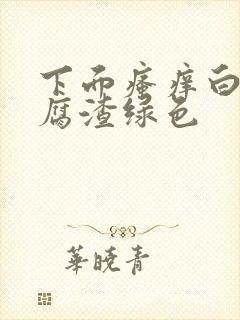 下面瘙痒白带豆腐渣绿色