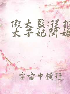 假太监:从推倒太子妃开始最新章节阅