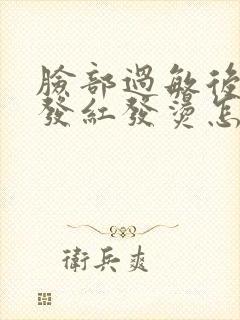 脸部过敏后容易发红发烫怎么办