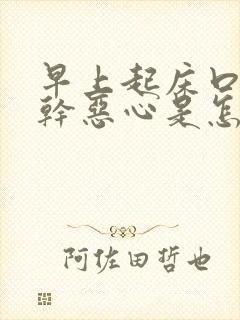 早上起床口苦口干恶心是怎么回事