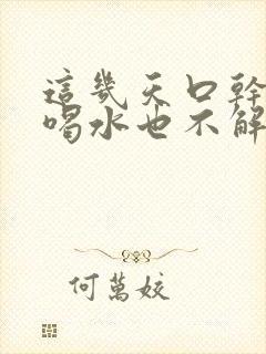 这几天口干舌燥喝水也不解渴怎么办