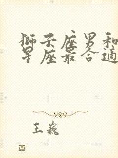 狮子座男和什么星座最合适