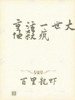 重活一世大少爷他杀疯