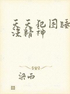 天天犯困睡不醒没精神