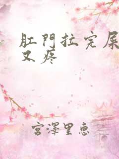 肛门拉完屎又痒又疼