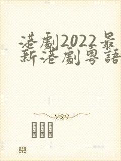 港剧2022最新港剧粤语在线看