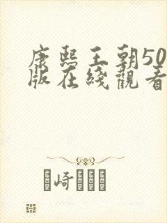 康熙王朝50集版在线观看免费完整版免费