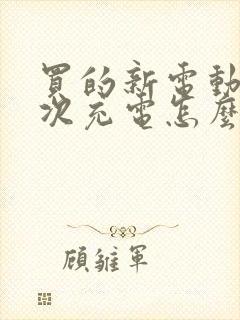 买的新电动车首次充电怎么充