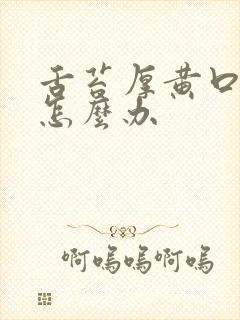 舌苔厚黄口臭是怎么办