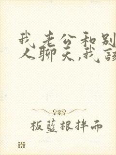 我老公和别的女人聊天,我该怎么办?