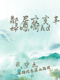 邻居寂寞丰满少妇嗯啊hd