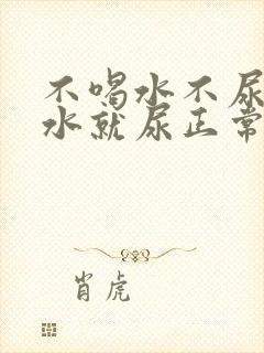 不喝水不尿一喝水就尿正常吗