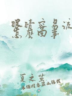 眼睛容易流眼泪怎么回事