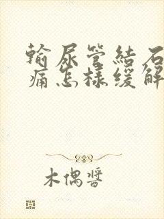 输尿管结石的疼痛怎样缓解