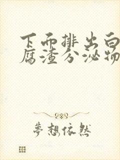 下面排出白色豆腐渣分泌物是什么原因