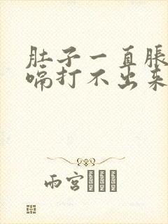 肚子一直胀气打嗝打不出来