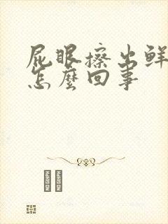 屁眼擦出鲜血是怎么回事