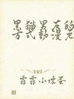 黑猫男友的疼爱方式动漫免费完整版