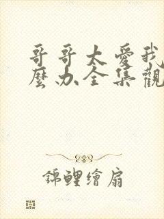 哥哥太爱我了怎么办全集观看