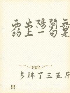 西出阳关无故人的上一句是什么