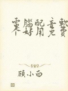 电脑配音软件哪个好用免费