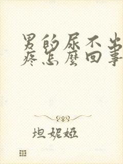 男的尿不出来还疼怎么回事