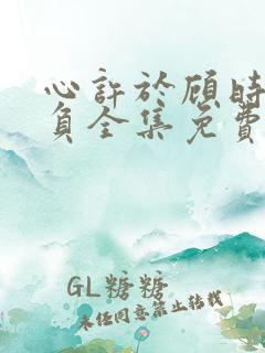 心许于顾时光不负全集免费播放