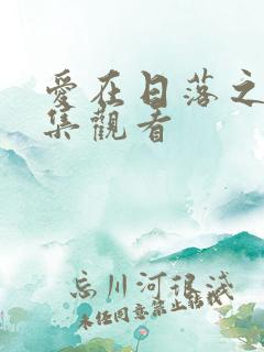 爱在日落之前全集观看