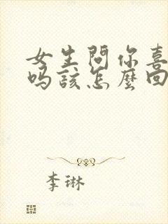 女生问你喜欢我吗该怎么回