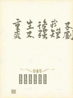 重生后我又飒又爽又强短剧免费观看全集