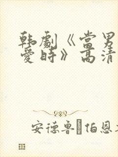 韩剧《当男人恋爱时》高清完整版