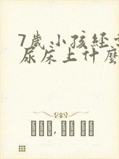 7岁小孩经常拉尿床上什么原因