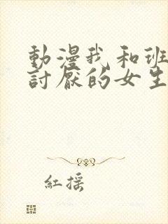 动漫我和班上最讨厌的女生结婚了