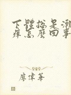 下体总是潮湿瘙痒怎么回事