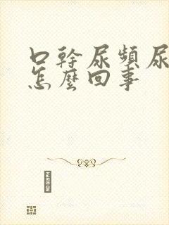 口干尿频尿不尽怎么回事